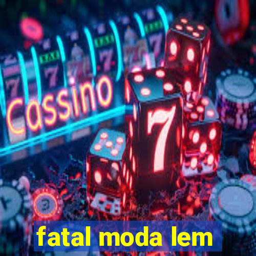 fatal moda lem